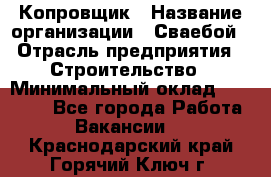 Копровщик › Название организации ­ Сваебой › Отрасль предприятия ­ Строительство › Минимальный оклад ­ 30 000 - Все города Работа » Вакансии   . Краснодарский край,Горячий Ключ г.